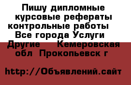 Пишу дипломные курсовые рефераты контрольные работы  - Все города Услуги » Другие   . Кемеровская обл.,Прокопьевск г.